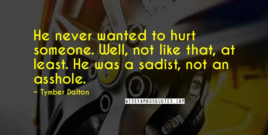 Tymber Dalton quotes: He never wanted to hurt someone. Well, not like that, at least. He was a sadist, not an asshole.