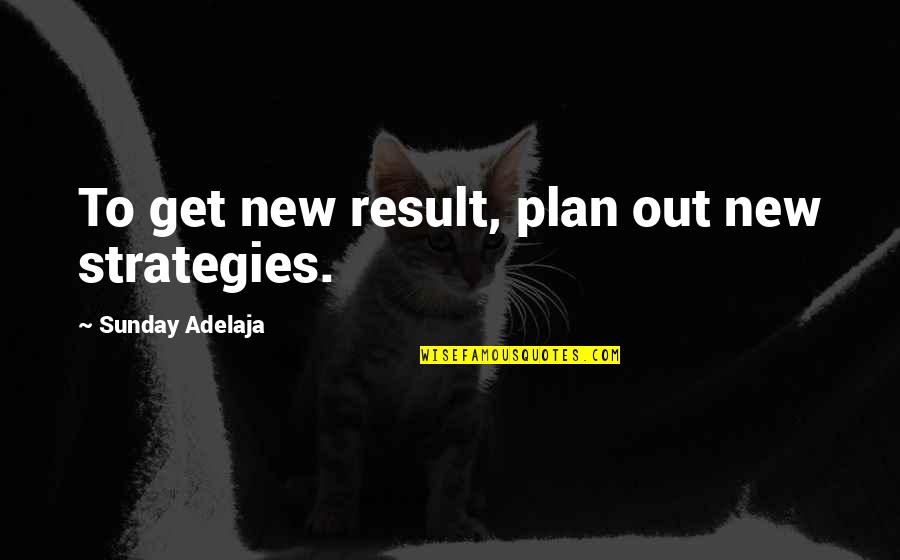 Tymberwood Quotes By Sunday Adelaja: To get new result, plan out new strategies.