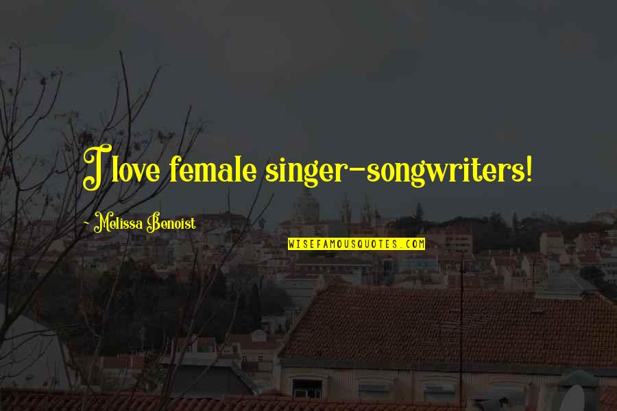 Tymeka Soul Quotes By Melissa Benoist: I love female singer-songwriters! Tymeka Soul Quotes By Melissa Benoist: I love female singer-songwriters!