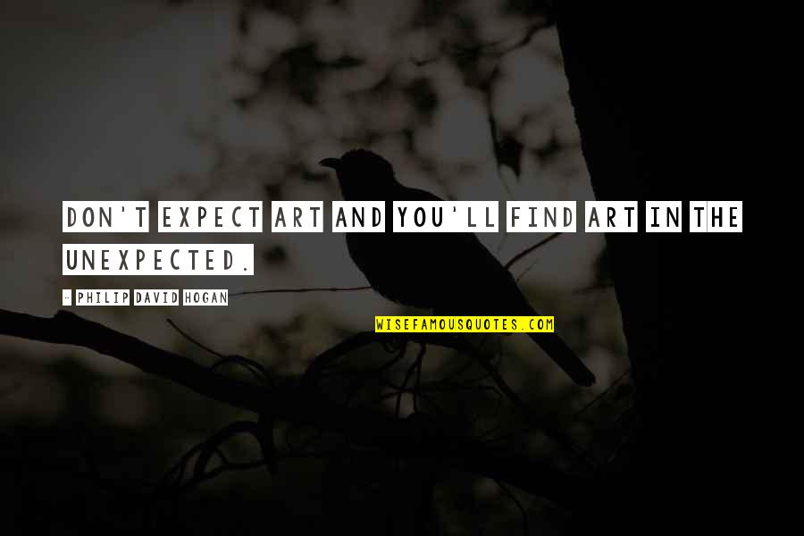 Tymeka Soul Quotes By Philip David Hogan: Don't expect art and you'll find art in Tymeka Soul Quotes By Philip David Hogan: Don't expect art and you'll find art in