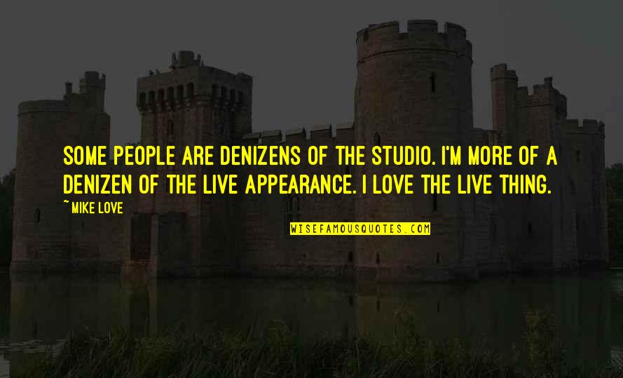 Tymer Quotes By Mike Love: Some people are denizens of the studio. I'm Tymer Quotes By Mike Love: Some people are denizens of the studio. I'm