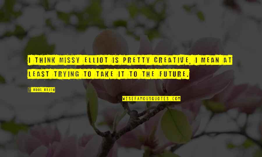Tymi N Quotes By Kool Keith: I think Missy Elliot is pretty creative, I Tymi N Quotes By Kool Keith: I think Missy Elliot is pretty creative, I
