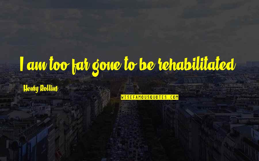Tymin Quotes By Henry Rollins: I am too far gone to be rehabilitated. Tymin Quotes By Henry Rollins: I am too far gone to be rehabilitated.