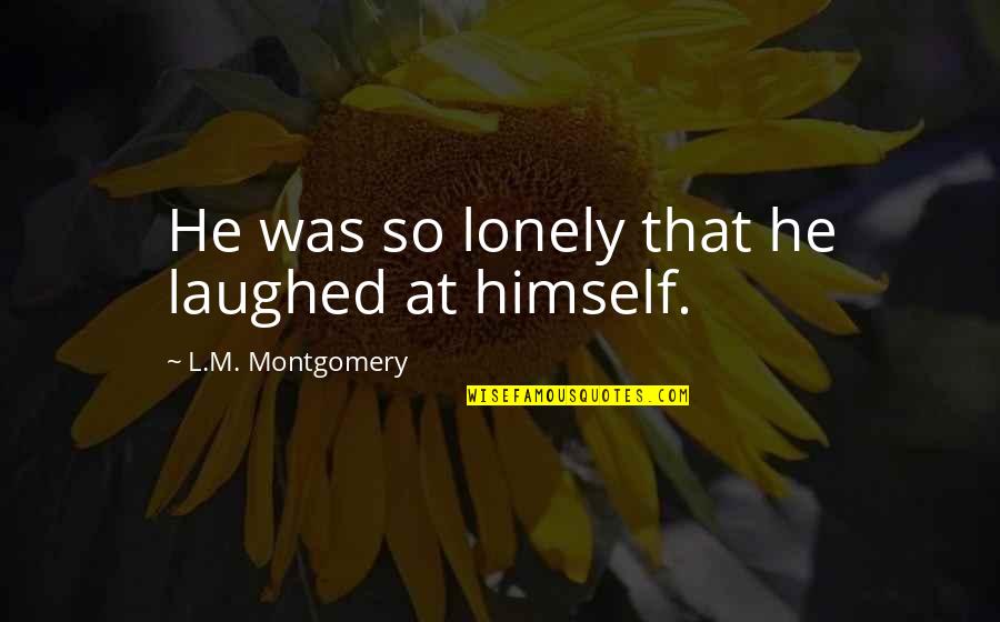 Tymit Quotes By L.M. Montgomery: He was so lonely that he laughed at Tymit Quotes By L.M. Montgomery: He was so lonely that he laughed at