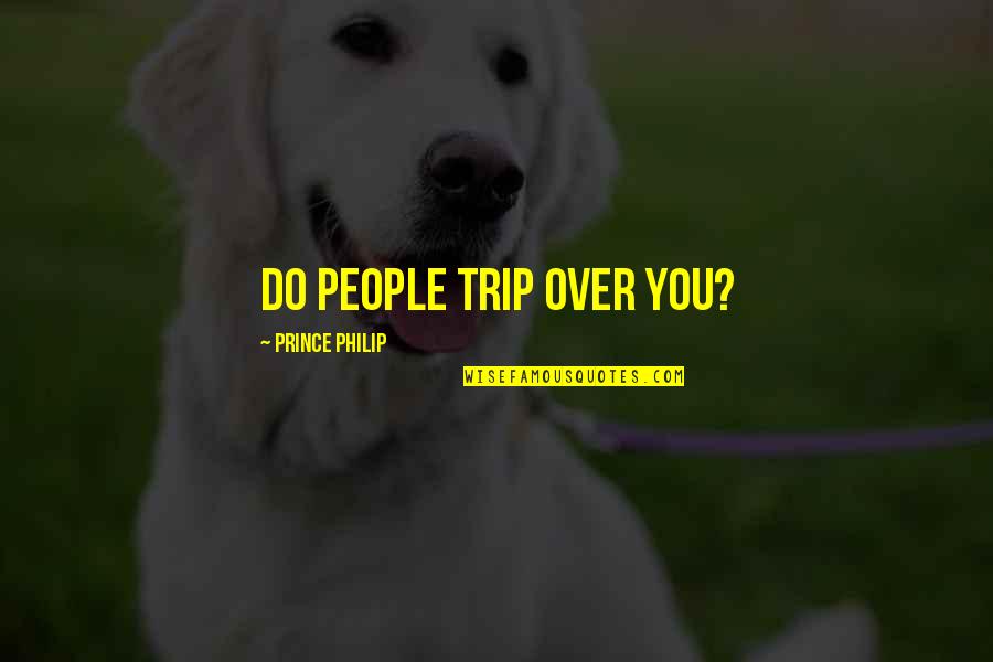 Tymit Quotes By Prince Philip: Do people trip over you? Tymit Quotes By Prince Philip: Do people trip over you?