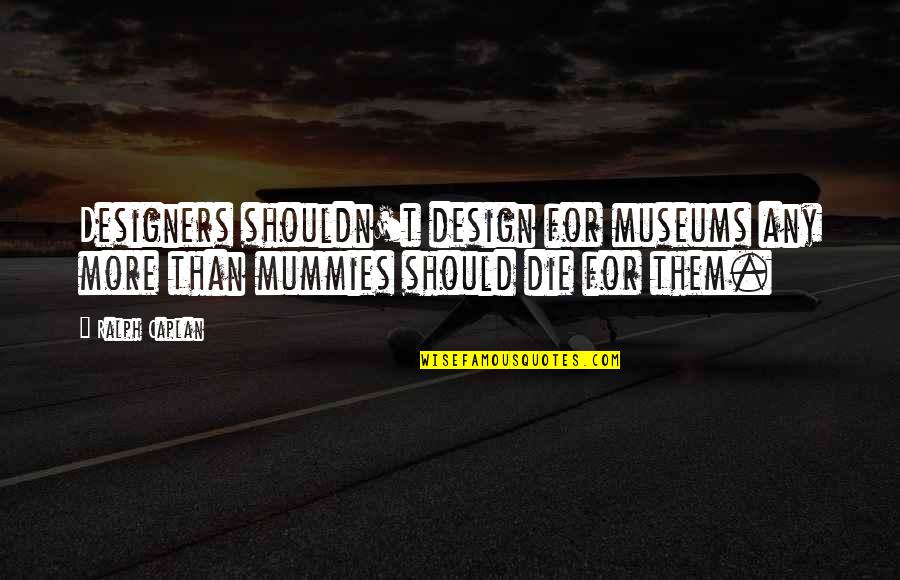 Tymit Quotes By Ralph Caplan: Designers shouldn't design for museums any more than