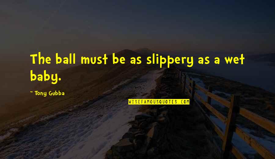 Tymit Quotes By Tony Gubba: The ball must be as slippery as a