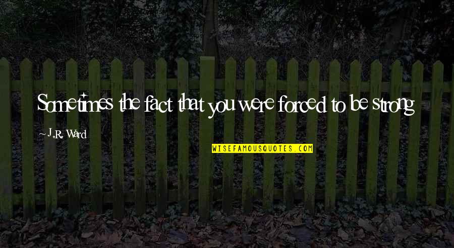 Tymphany Edwards Quotes By J.R. Ward: Sometimes the fact that you were forced to