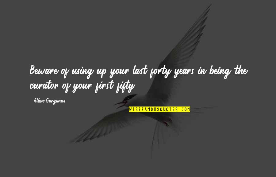 Tynan Flannery Quotes By Allan Gurganus: Beware of using up your last forty years