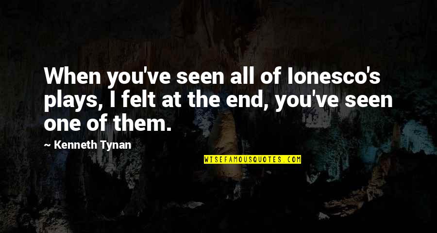 Tynan Quotes By Kenneth Tynan: When you've seen all of Ionesco's plays, I