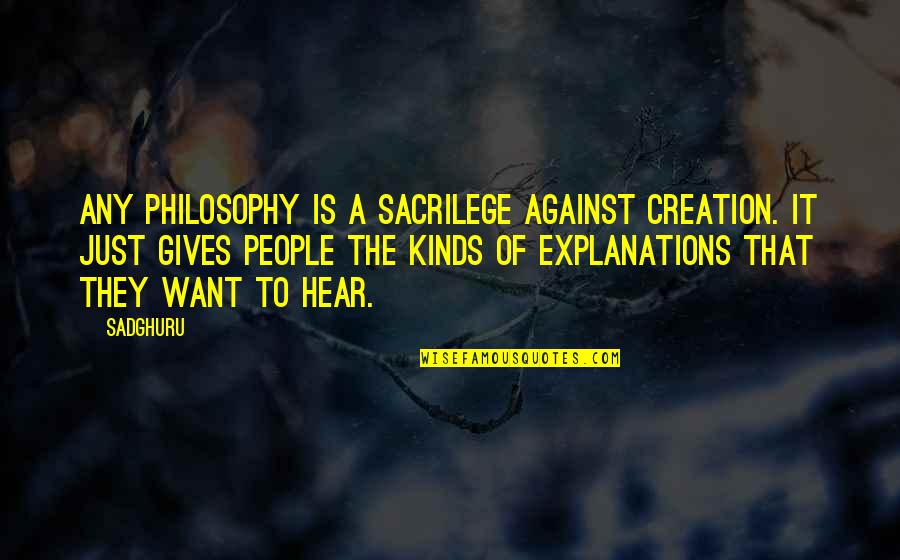 Tynannos Quotes By Sadghuru: Any philosophy is a sacrilege against creation. It