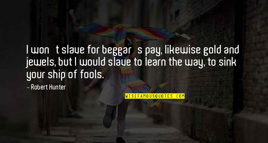 Tynarol Quotes By Robert Hunter: I won't slave for beggar's pay, likewise gold