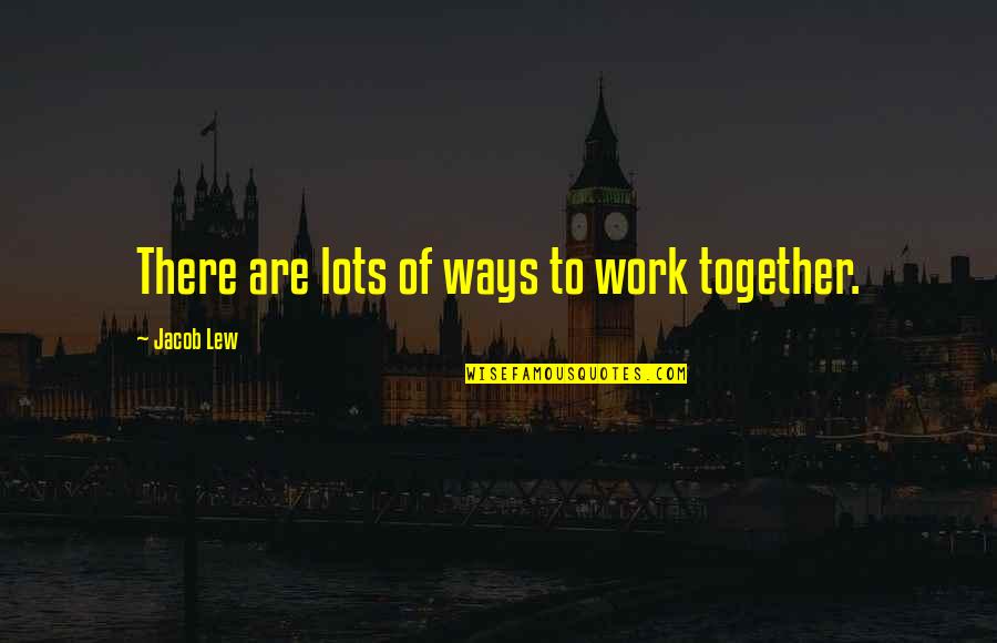 Tyndale Famous Quotes By Jacob Lew: There are lots of ways to work together.