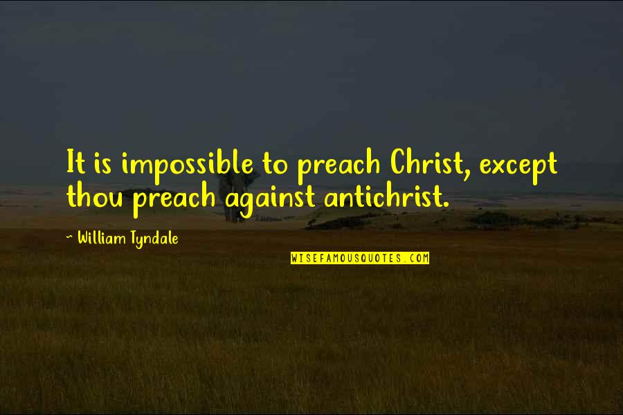 Tyndale's Quotes By William Tyndale: It is impossible to preach Christ, except thou