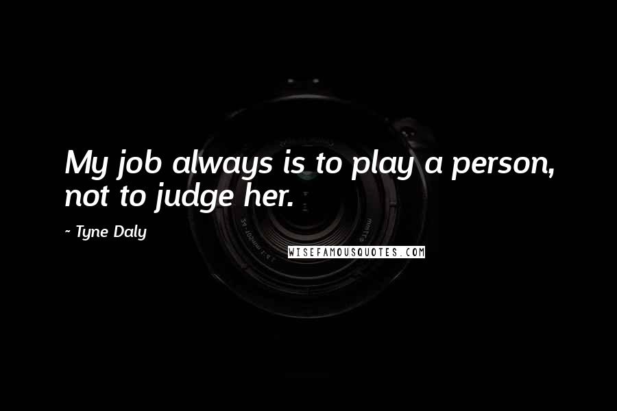 Tyne Daly quotes: My job always is to play a person, not to judge her.