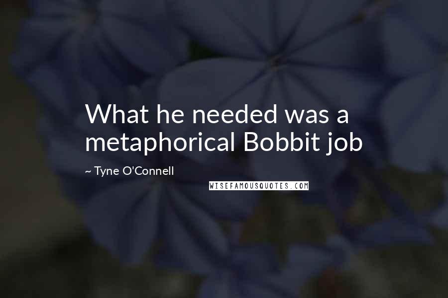 Tyne O'Connell quotes: What he needed was a metaphorical Bobbit job