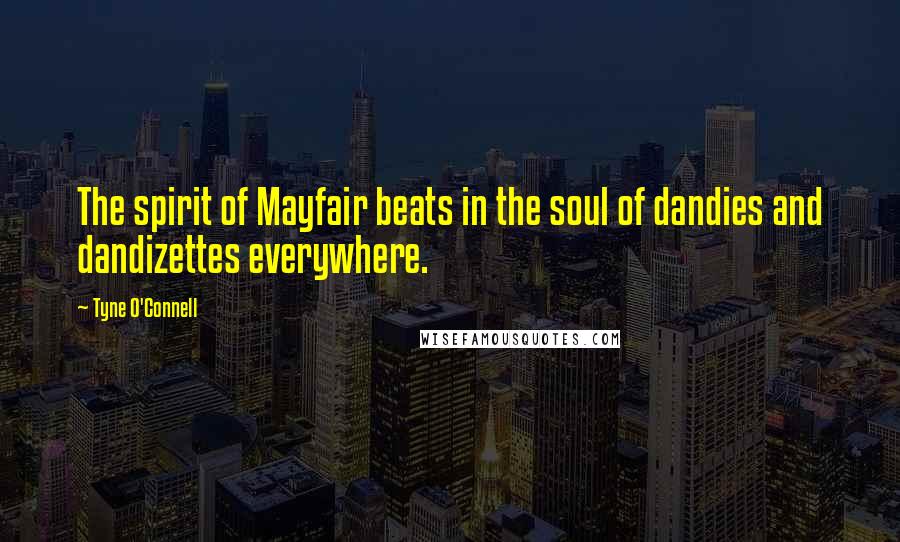 Tyne O'Connell quotes: The spirit of Mayfair beats in the soul of dandies and dandizettes everywhere.
