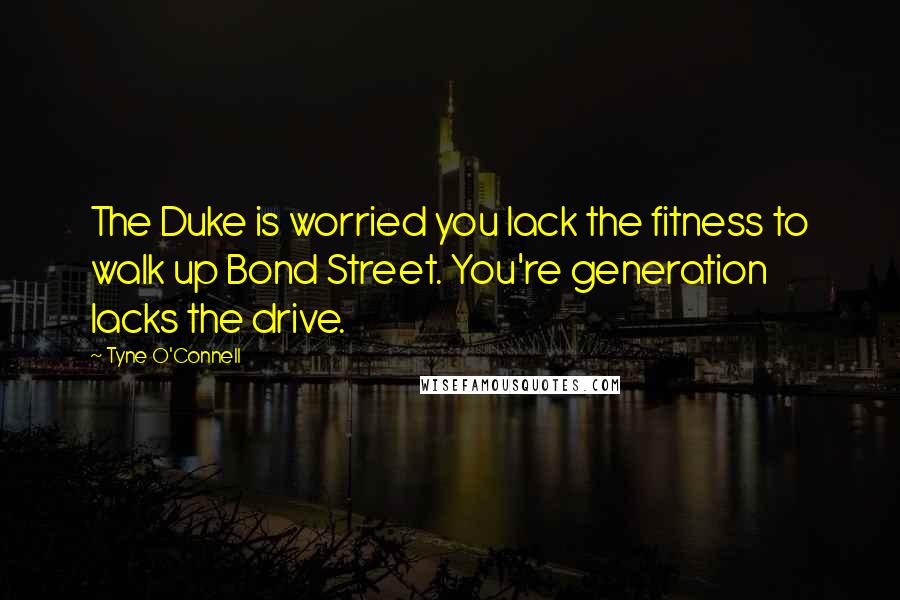 Tyne O'Connell quotes: The Duke is worried you lack the fitness to walk up Bond Street. You're generation lacks the drive.