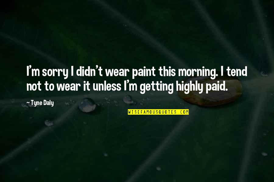 Tyne Quotes By Tyne Daly: I'm sorry I didn't wear paint this morning.
