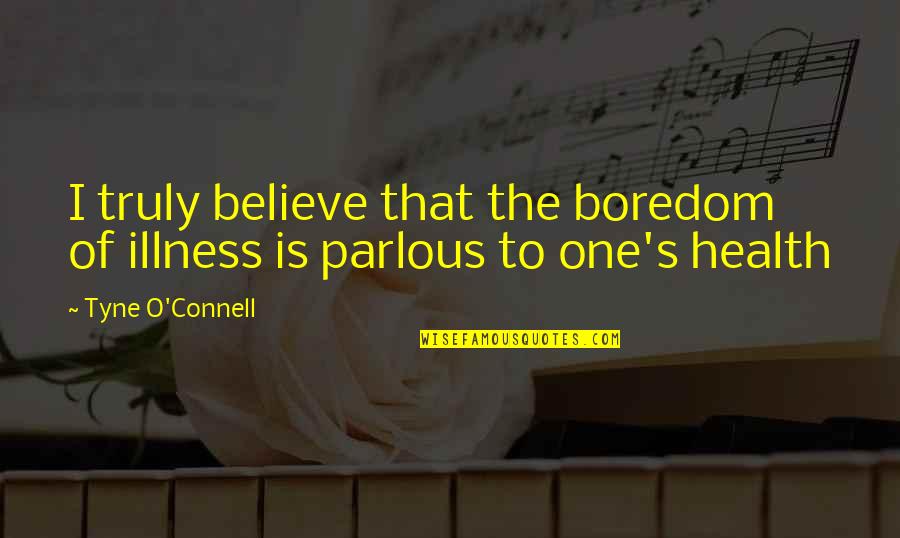 Tyne Quotes By Tyne O'Connell: I truly believe that the boredom of illness