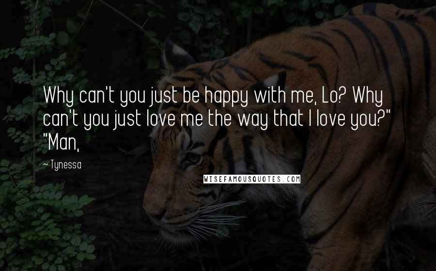 Tynessa quotes: Why can't you just be happy with me, Lo? Why can't you just love me the way that I love you?" "Man,