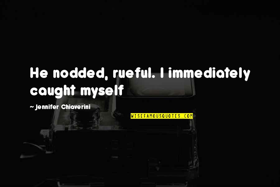 Tyniec Domy Quotes By Jennifer Chiaverini: He nodded, rueful. I immediately caught myself Tyniec Domy Quotes By Jennifer Chiaverini: He nodded, rueful. I immediately caught myself
