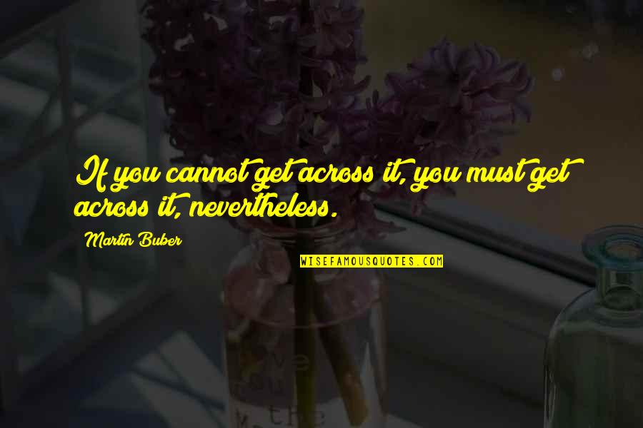 Tyniec Maly School Quotes By Martin Buber: If you cannot get across it, you must