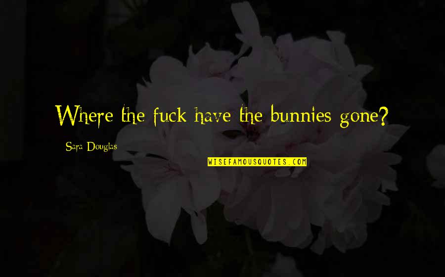 Type Amen Quotes By Sara Douglas: Where the fuck have the bunnies gone?