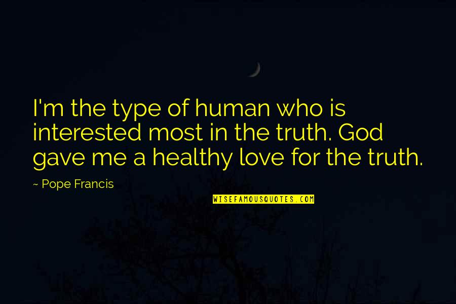 Type Of Love Quotes By Pope Francis: I'm the type of human who is interested