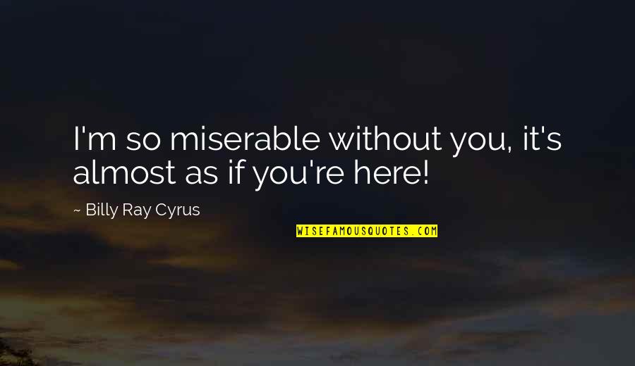 Type Typography Quotes By Billy Ray Cyrus: I'm so miserable without you, it's almost as