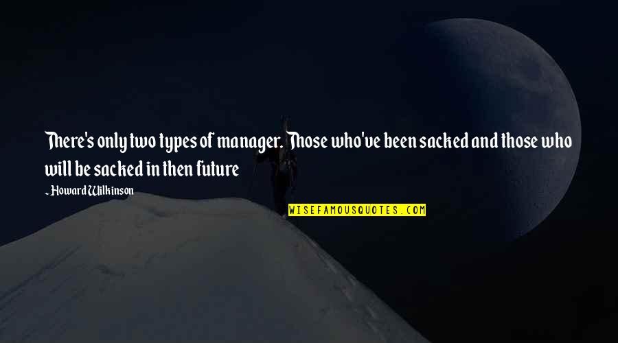 Type Will Quotes By Howard Wilkinson: There's only two types of manager. Those who've