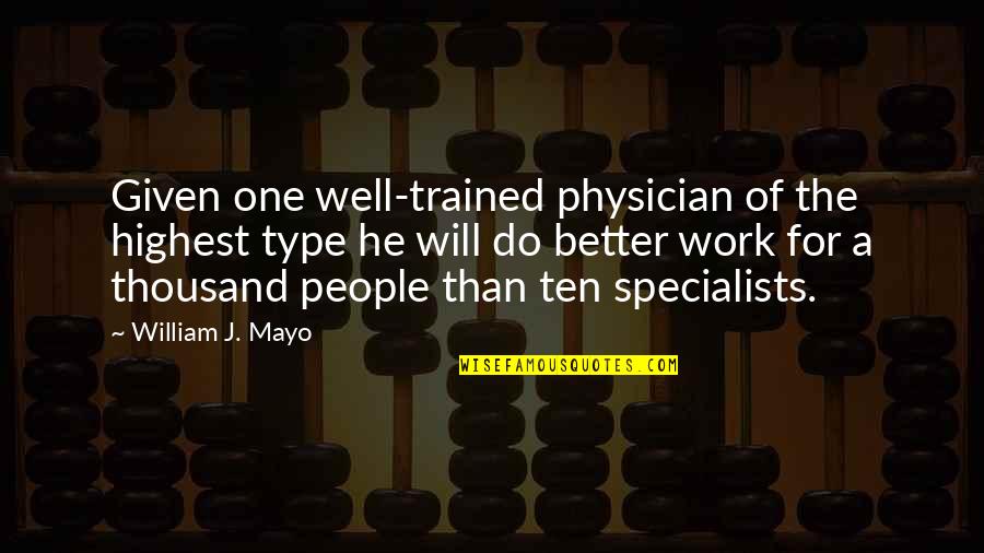 Type Will Quotes By William J. Mayo: Given one well-trained physician of the highest type