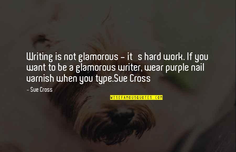 Type Writing Quotes By Sue Cross: Writing is not glamorous - it's hard work.