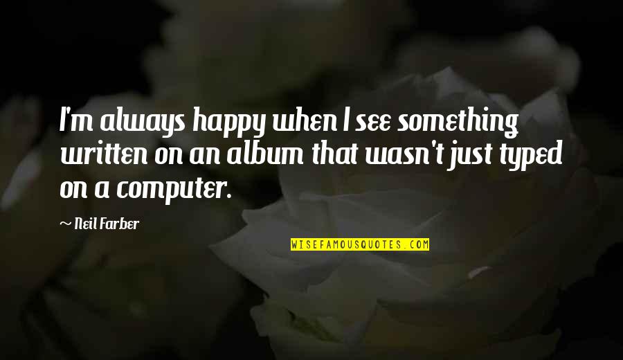 Typed Quotes By Neil Farber: I'm always happy when I see something written