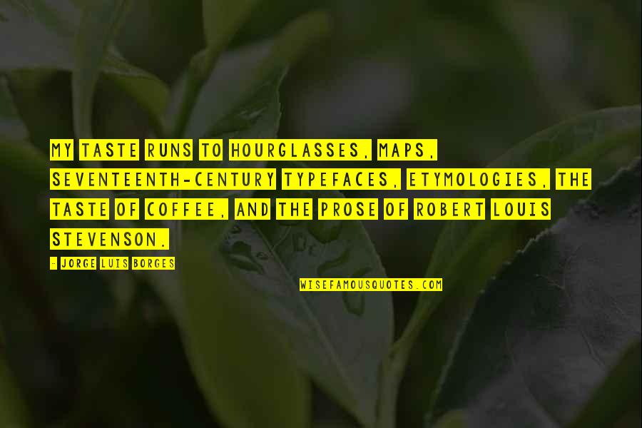 Typefaces Quotes By Jorge Luis Borges: My taste runs to hourglasses, maps, seventeenth-century typefaces,