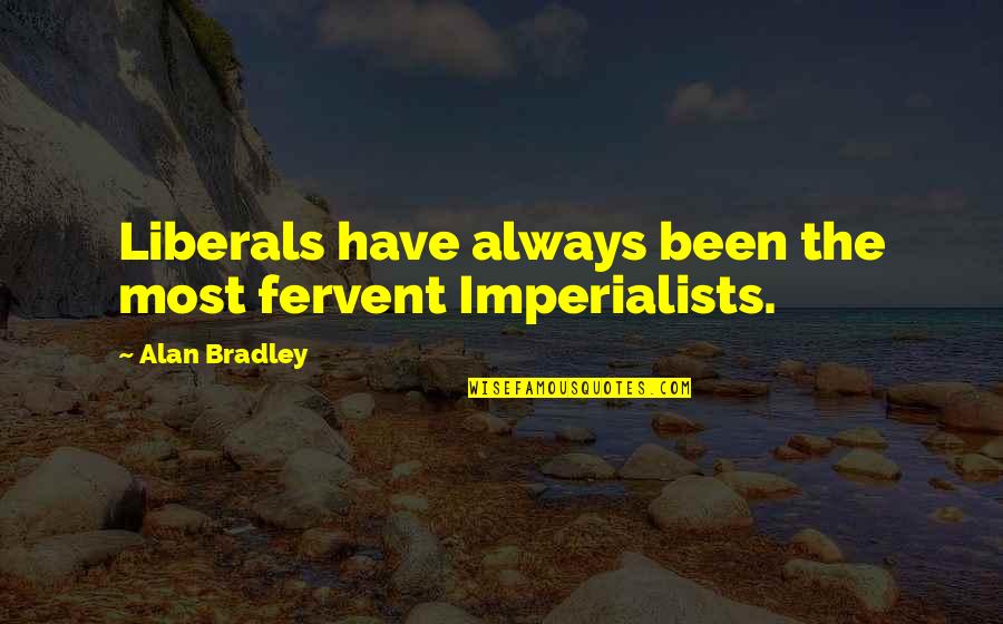 Types Of Students Quotes By Alan Bradley: Liberals have always been the most fervent Imperialists.