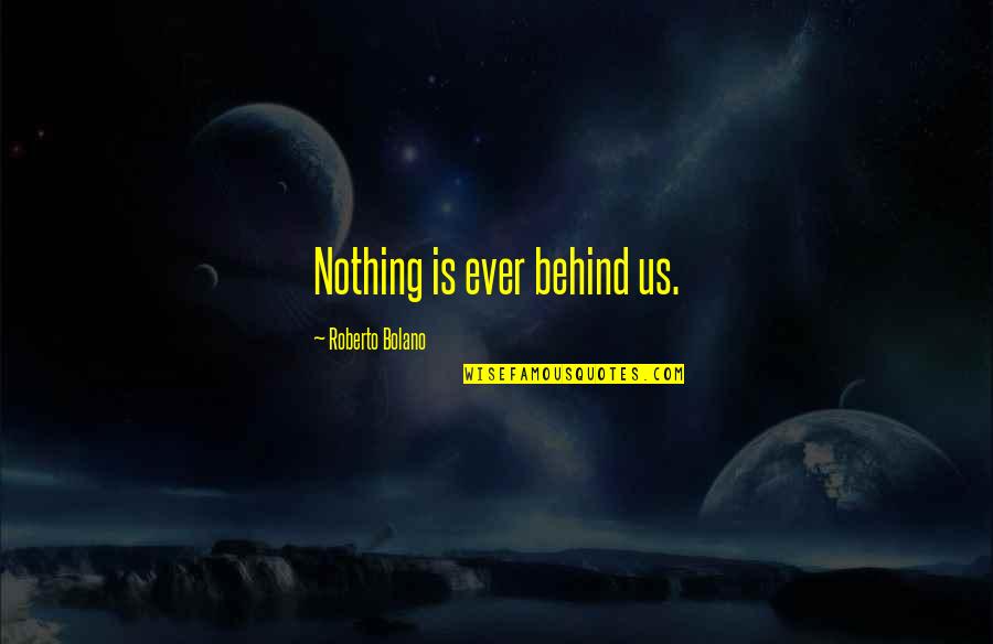 Typesetter Quotes By Roberto Bolano: Nothing is ever behind us.