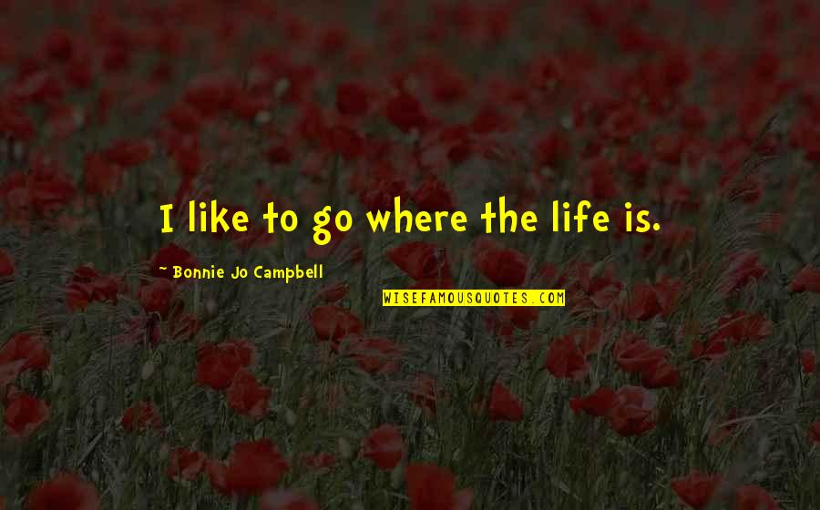 Typewell Transcription Quotes By Bonnie Jo Campbell: I like to go where the life is.