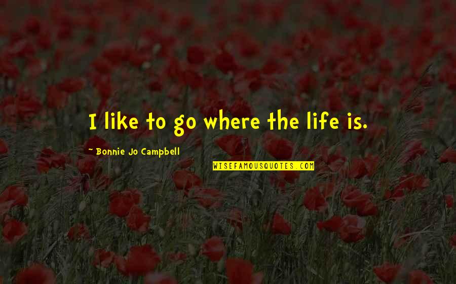 Typewell Transcription Quotes By Bonnie Jo Campbell: I like to go where the life is. Typewell Transcription Quotes By Bonnie Jo Campbell: I like to go where the life is.