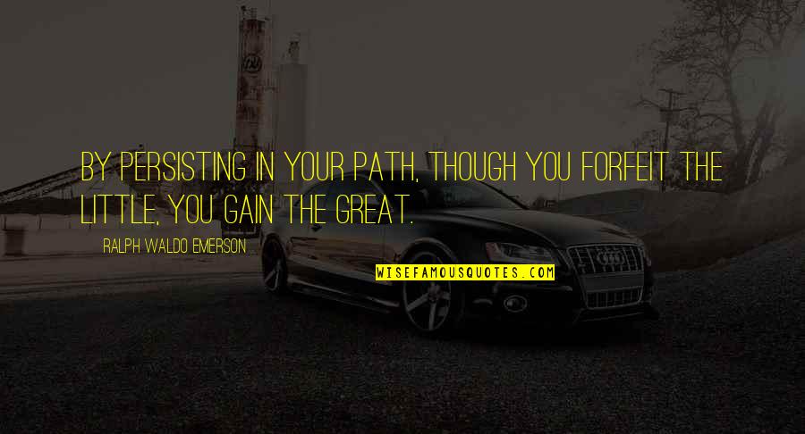 Typewell Transcription Quotes By Ralph Waldo Emerson: By persisting in your path, though you forfeit Typewell Transcription Quotes By Ralph Waldo Emerson: By persisting in your path, though you forfeit