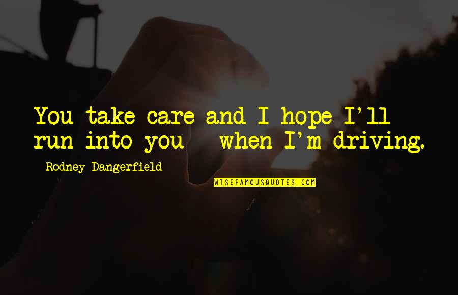 Typewell Transcription Quotes By Rodney Dangerfield: You take care and I hope I'll run Typewell Transcription Quotes By Rodney Dangerfield: You take care and I hope I'll run