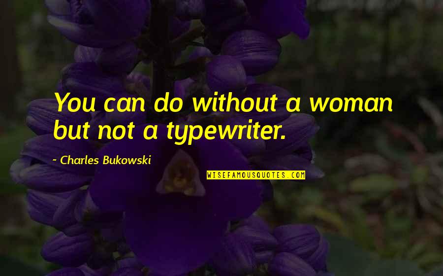 Typewriter Quotes By Charles Bukowski: You can do without a woman but not