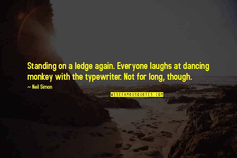 Typewriter Quotes By Neil Simon: Standing on a ledge again. Everyone laughs at