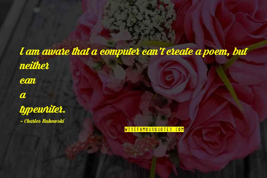 Typewriters Quotes By Charles Bukowski: I am aware that a computer can't create