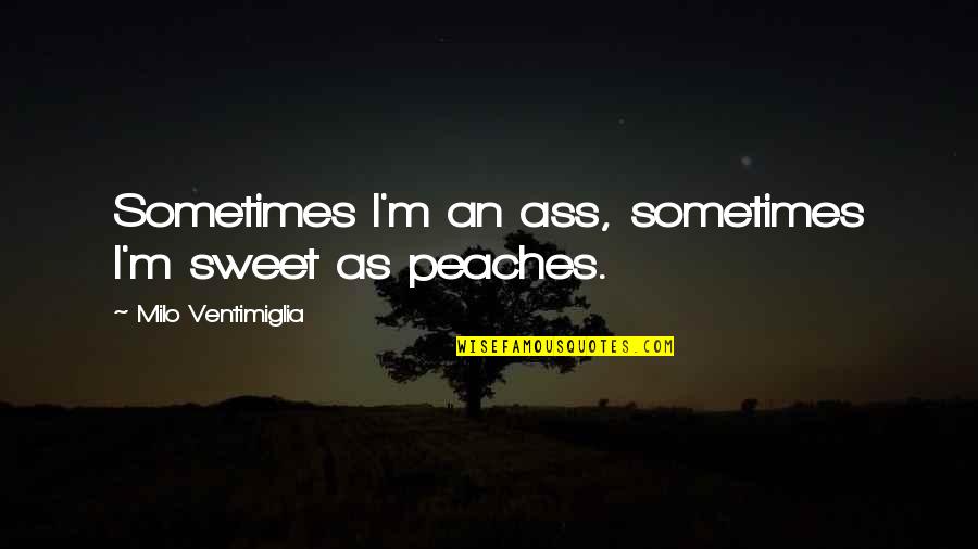 Typhaine Clayderman Quotes By Milo Ventimiglia: Sometimes I'm an ass, sometimes I'm sweet as Typhaine Clayderman Quotes By Milo Ventimiglia: Sometimes I'm an ass, sometimes I'm sweet as
