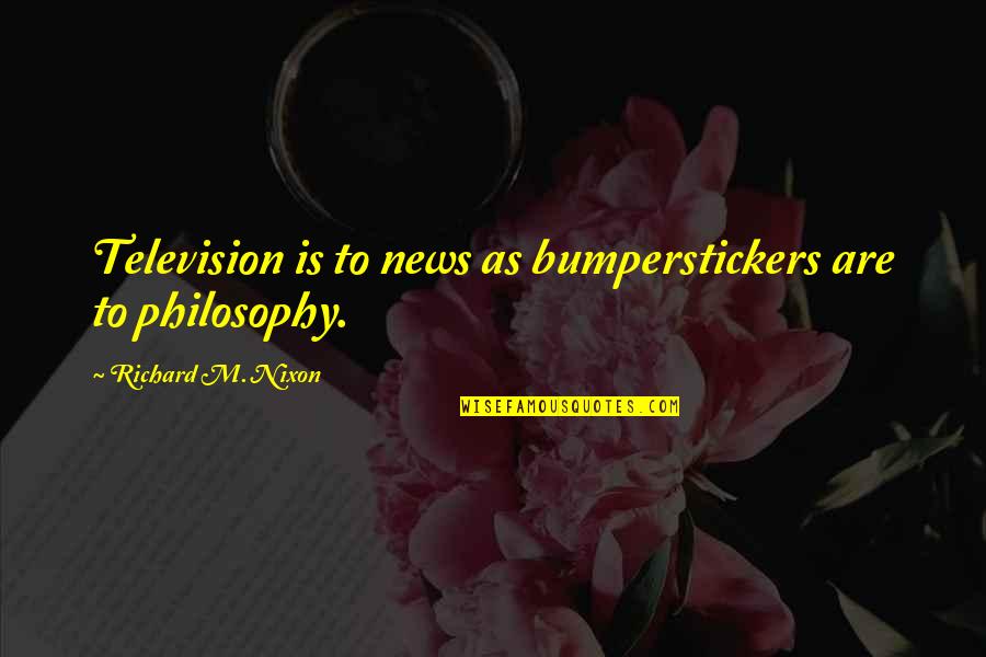 Typho Quotes By Richard M. Nixon: Television is to news as bumperstickers are to Typho Quotes By Richard M. Nixon: Television is to news as bumperstickers are to