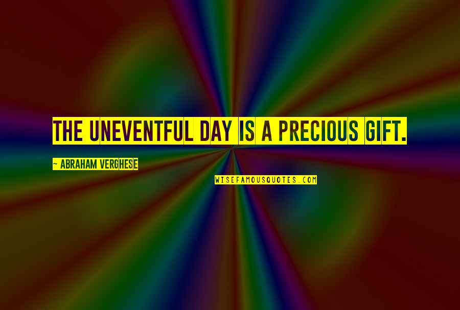 Typhoid Funny Quotes By Abraham Verghese: The uneventful day is a precious gift.