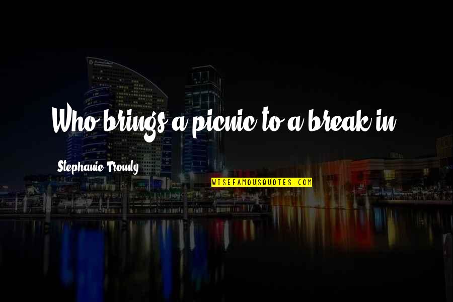 Typhoon Ondoy Quotes By Stephanie Tromly: Who brings a picnic to a break-in? Typhoon Ondoy Quotes By Stephanie Tromly: Who brings a picnic to a break-in?