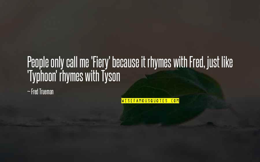 Typhoons Quotes By Fred Trueman: People only call me 'Fiery' because it rhymes