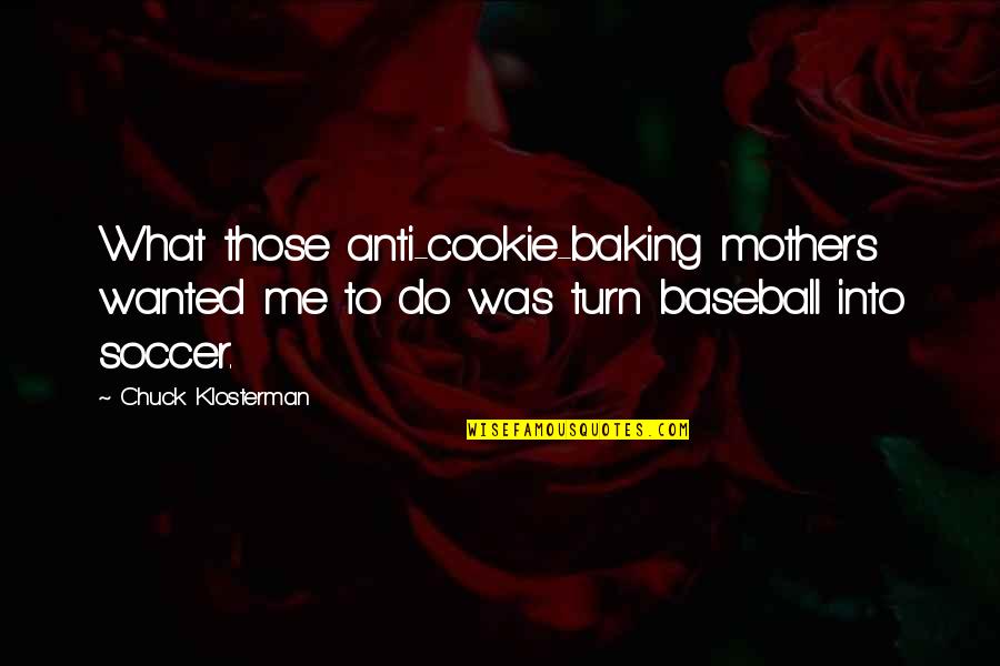 Typical Boston Quotes By Chuck Klosterman: What those anti-cookie-baking mothers wanted me to do